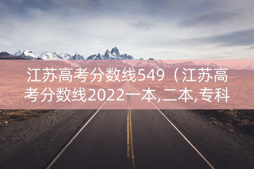 江苏高考分数线549（江苏高考分数线2022一本,二本,专科分数线）