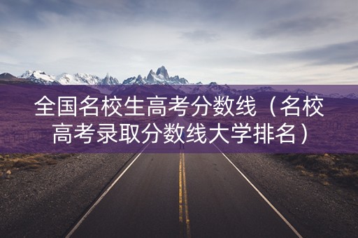 全国名校生高考分数线（名校高考录取分数线大学排名）