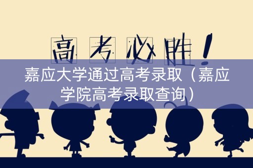 嘉应大学通过高考录取（嘉应学院高考录取查询）