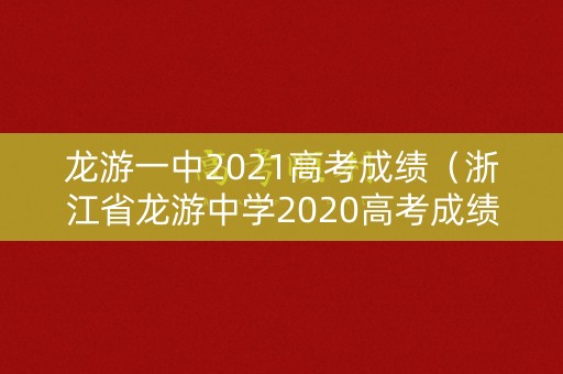 龙游一中2021高考成绩（浙江省龙游中学2020高考成绩）