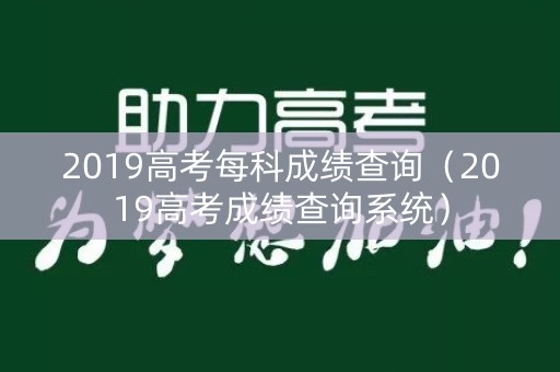 2019高考每科成绩查询（2019高考成绩查询系统）