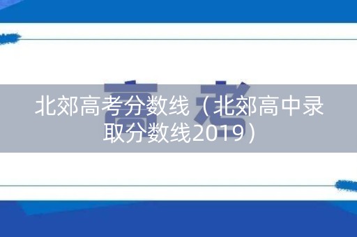 北郊高考分数线（北郊高中录取分数线2019）