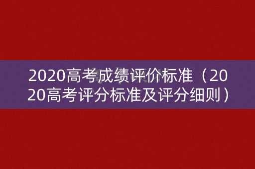 2020高考成绩评价标准（2020高考评分标准及评分细则）