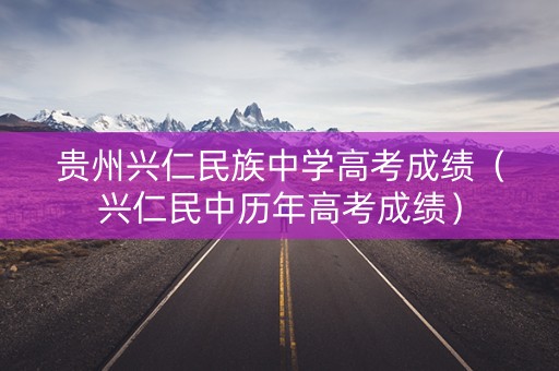 贵州兴仁民族中学高考成绩（兴仁民中历年高考成绩）