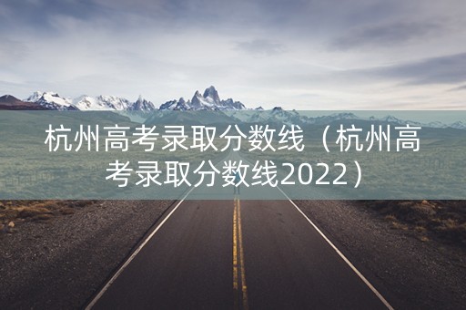 杭州高考录取分数线（杭州高考录取分数线2022）
