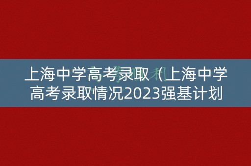 上海中学高考录取（上海中学高考录取情况2023强基计划）