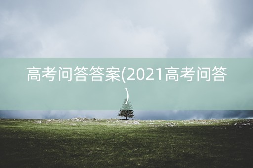 高考问答答案(2021高考问答)