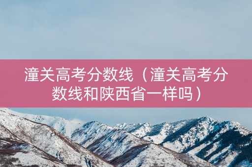 潼关高考分数线（潼关高考分数线和陕西省一样吗）
