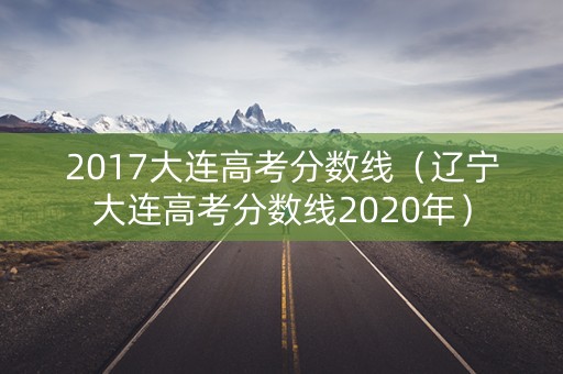 2017大连高考分数线（辽宁大连高考分数线2020年）