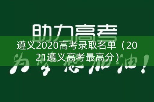 遵义2020高考录取名单（2021遵义高考最高分）