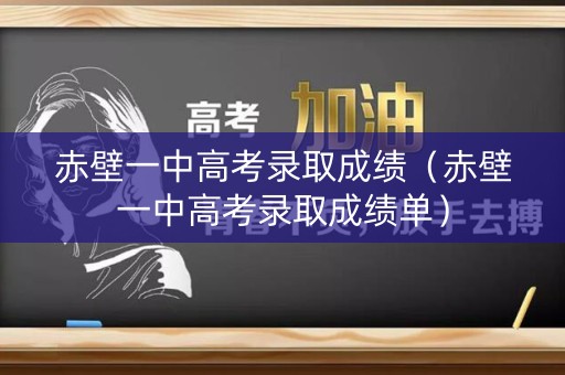 赤壁一中高考录取成绩（赤壁一中高考录取成绩单）
