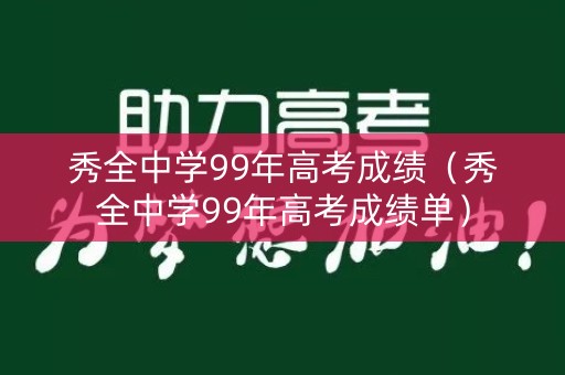 秀全中学99年高考成绩（秀全中学99年高考成绩单）