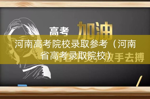 河南高考院校录取参考（河南省高考录取院校）