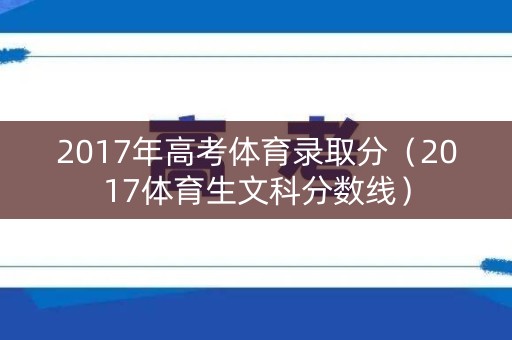 2017年高考体育录取分（2017体育生文科分数线）