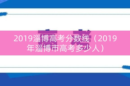 2019淄博高考分数线（2019年淄博市高考多少人）