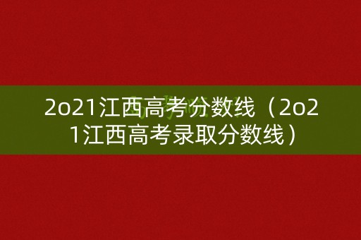 2o21江西高考分数线（2o21江西高考录取分数线）
