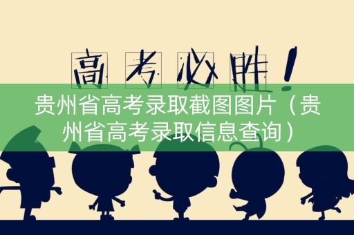 贵州省高考录取截图图片（贵州省高考录取信息查询）