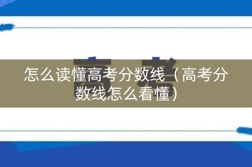 怎么读懂高考分数线（高考分数线怎么看懂）