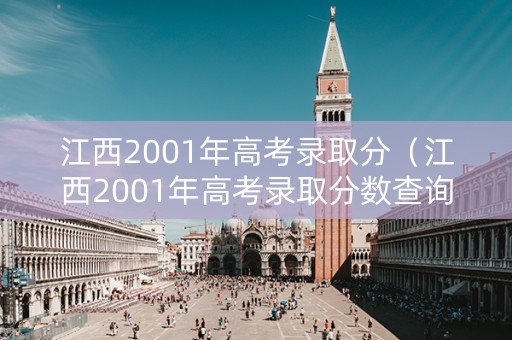 江西2001年高考录取分（江西2001年高考录取分数查询）