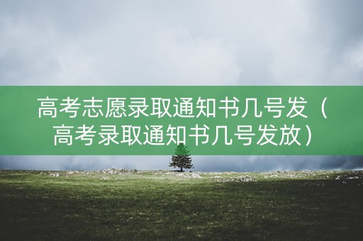 高考志愿录取通知书几号发（高考录取通知书几号发放）