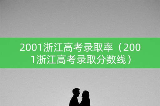 2001浙江高考录取率（2001浙江高考录取分数线）