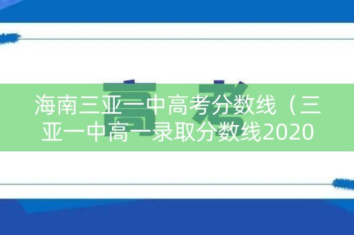 海南三亚一中高考分数线（三亚一中高一录取分数线2020）