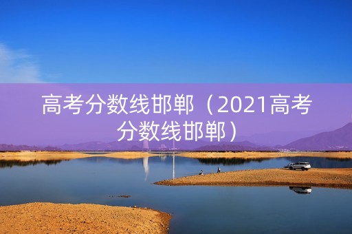 高考分数线邯郸（2021高考分数线邯郸）