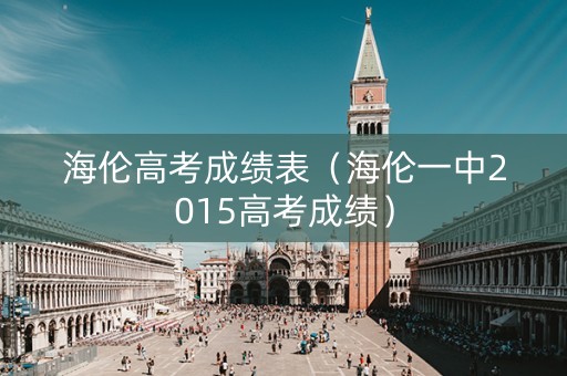 海伦高考成绩表（海伦一中2015高考成绩）