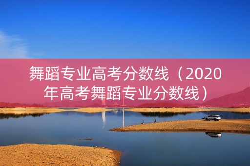 舞蹈专业高考分数线（2020年高考舞蹈专业分数线）