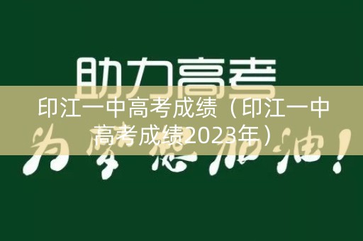 印江一中高考成绩（印江一中高考成绩2023年）