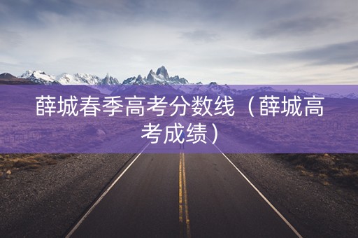 薛城春季高考分数线（薛城高考成绩）
