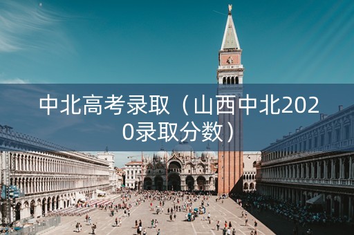 中北高考录取（山西中北2020录取分数）