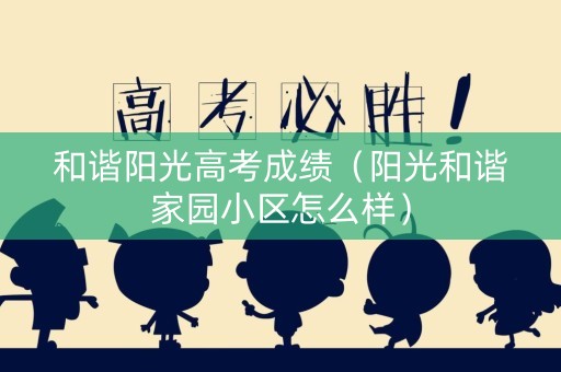 和谐阳光高考成绩（阳光和谐家园小区怎么样）