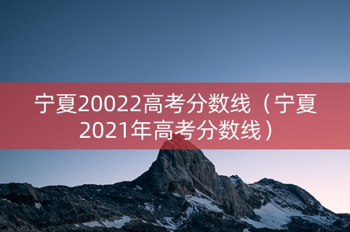 宁夏20022高考分数线（宁夏2021年高考分数线）