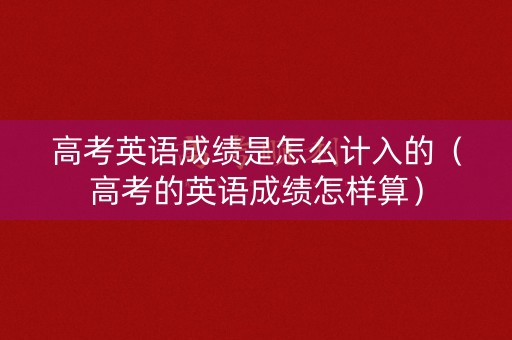 高考英语成绩是怎么计入的（高考的英语成绩怎样算）