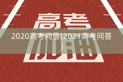 2020高考问答(2021高考问答)