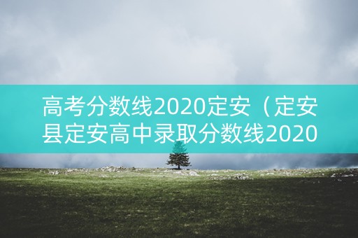 高考分数线2020定安（定安县定安高中录取分数线2020）