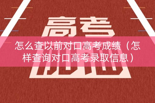 怎么查以前对口高考成绩（怎样查询对口高考录取信息）