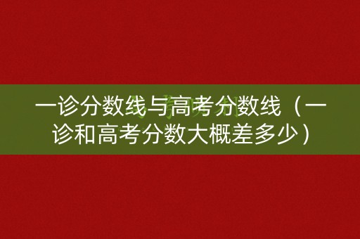 一诊分数线与高考分数线（一诊和高考分数大概差多少）