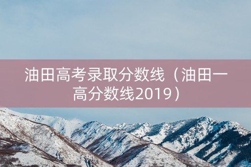 油田高考录取分数线（油田一高分数线2019）