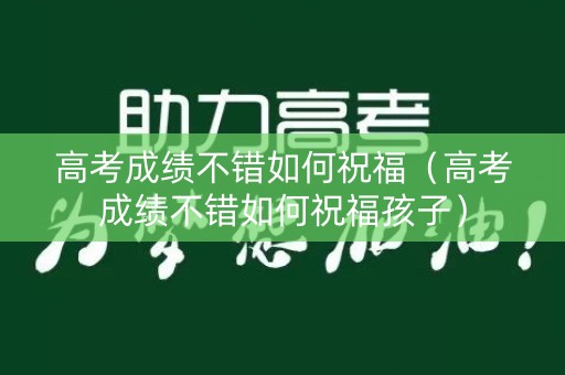 高考成绩不错如何祝福（高考成绩不错如何祝福孩子）
