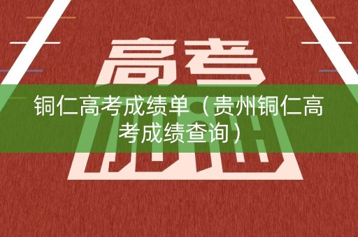 铜仁高考成绩单（贵州铜仁高考成绩查询）