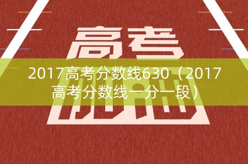 2017高考分数线630（2017高考分数线一分一段）