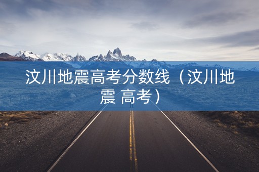 汶川地震高考分数线（汶川地震 高考）