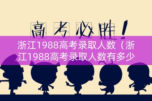 浙江1988高考录取人数（浙江1988高考录取人数有多少）