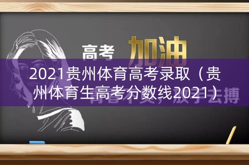 2021贵州体育高考录取（贵州体育生高考分数线2021）