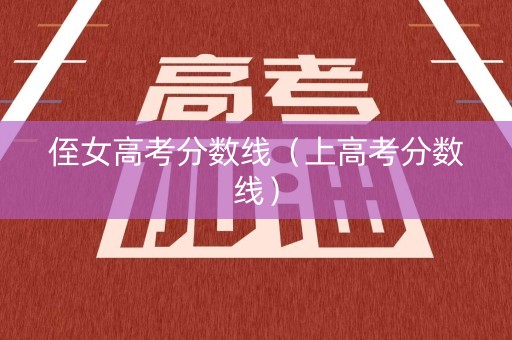 侄女高考分数线（上高考分数线）
