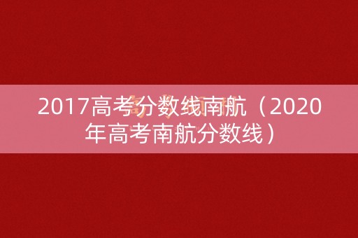 2017高考分数线南航（2020年高考南航分数线）