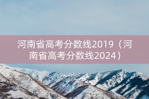 河南省高考分数线2019（河南省高考分数线2024）