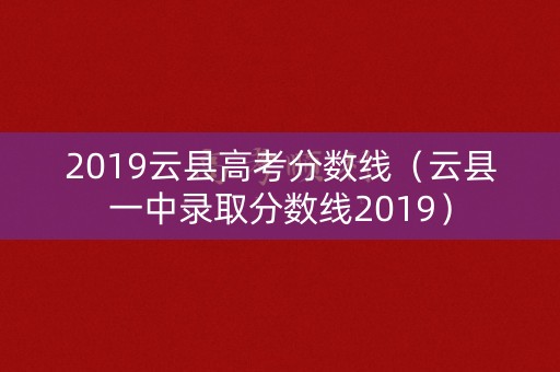 2019云县高考分数线（云县一中录取分数线2019）